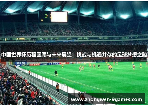 中国世界杯历程回顾与未来展望：挑战与机遇并存的足球梦想之路