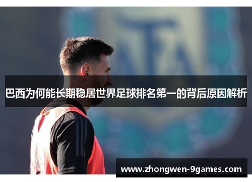 巴西为何能长期稳居世界足球排名第一的背后原因解析 巴西为何能长期稳居世界足球排名第一的背后原因解析