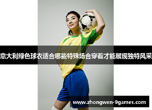 意大利绿色球衣适合哪些特殊场合穿着才能展现独特风采 意大利绿色球衣适合哪些特殊场合穿着才能展现独特风采