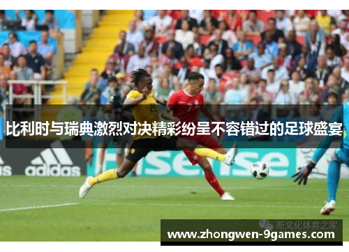 比利时与瑞典激烈对决精彩纷呈不容错过的足球盛宴 比利时与瑞典激烈对决精彩纷呈不容错过的足球盛宴