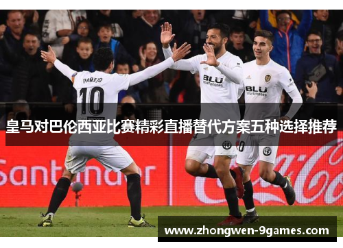 皇马对巴伦西亚比赛精彩直播替代方案五种选择推荐