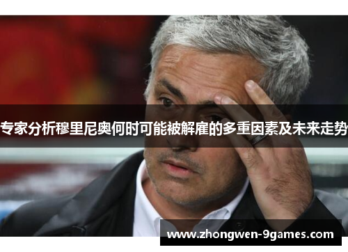 专家分析穆里尼奥何时可能被解雇的多重因素及未来走势 专家分析穆里尼奥何时可能被解雇的多重因素及未来走势