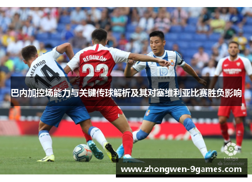 巴内加控场能力与关键传球解析及其对塞维利亚比赛胜负影响