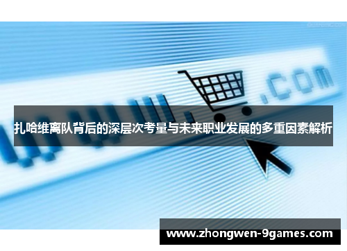 扎哈维离队背后的深层次考量与未来职业发展的多重因素解析 扎哈维离队背后的深层次考量与未来职业发展的多重因素解析