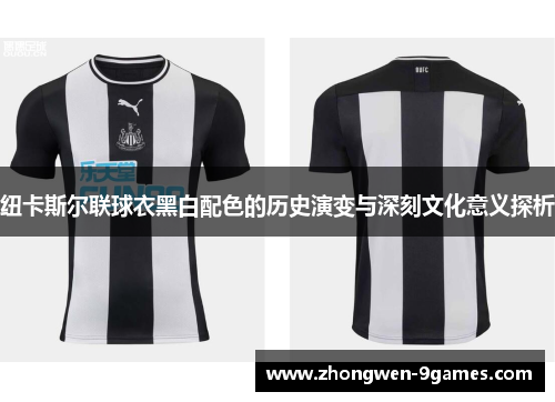 纽卡斯尔联球衣黑白配色的历史演变与深刻文化意义探析 纽卡斯尔联球衣黑白配色的历史演变与深刻文化意义探析