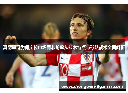 莫德里奇为何定位中场而非前锋从技术特点与球队战术全面解析 莫德里奇为何定位中场而非前锋从技术特点与球队战术全面解析