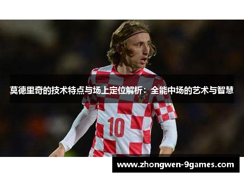 莫德里奇的技术特点与场上定位解析:全能中场的艺术与智慧 莫德里奇的技术特点与场上定位解析:全能中场的艺术与智慧