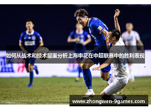 如何从战术和技术层面分析上海申花在中超联赛中的胜利表现 如何从战术和技术层面分析上海申花在中超联赛中的胜利表现