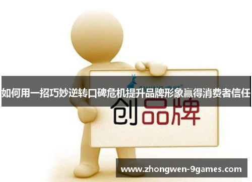 如何用一招巧妙逆转口碑危机提升品牌形象赢得消费者信任