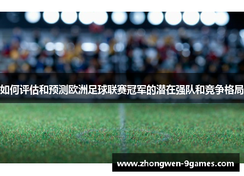 如何评估和预测欧洲足球联赛冠军的潜在强队和竞争格局 如何评估和预测欧洲足球联赛冠军的潜在强队和竞争格局