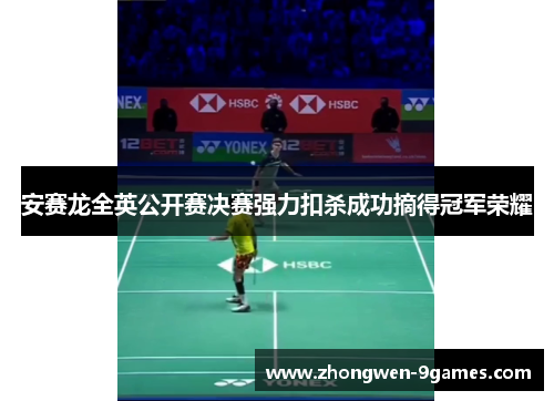 安赛龙全英公开赛决赛强力扣杀成功摘得冠军荣耀 安赛龙全英公开赛决赛强力扣杀成功摘得冠军荣耀