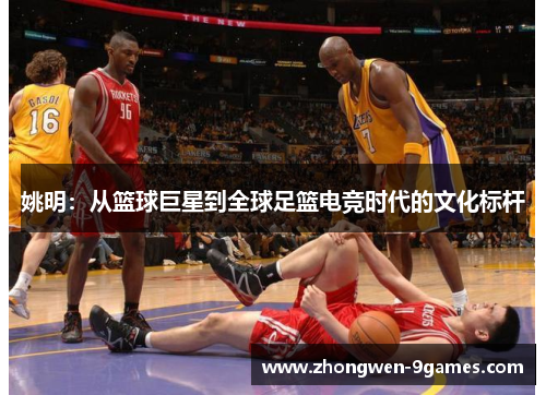 姚明:从篮球巨星到全球足篮电竞时代的文化标杆 姚明:从篮球巨星到全球足篮电竞时代的文化标杆