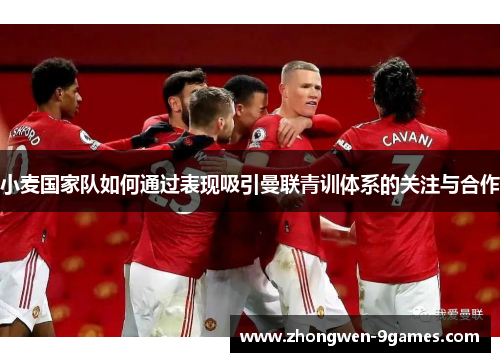 小麦国家队如何通过表现吸引曼联青训体系的关注与合作 小麦国家队如何通过表现吸引曼联青训体系的关注与合作