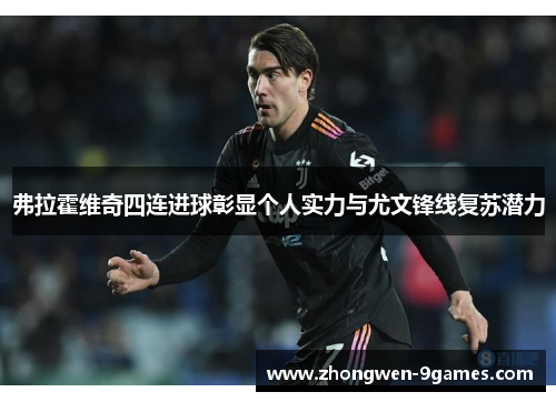 弗拉霍维奇四连进球彰显个人实力与尤文锋线复苏潜力