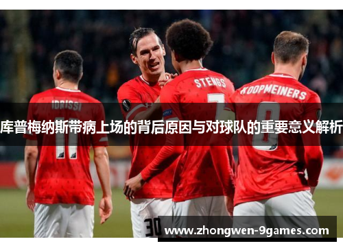 库普梅纳斯带病上场的背后原因与对球队的重要意义解析