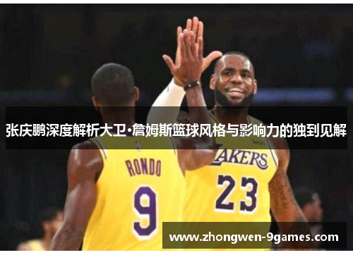 张庆鹏深度解析大卫·詹姆斯篮球风格与影响力的独到见解 张庆鹏深度解析大卫·詹姆斯篮球风格与影响力的独到见解