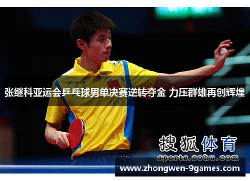 张继科亚运会乒乓球男单决赛逆转夺金 力压群雄再创辉煌 张继科亚运会乒乓球男单决赛逆转夺金 力压群雄再创辉煌