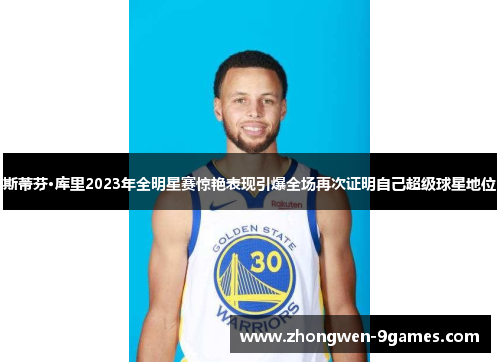 斯蒂芬·库里2023年全明星赛惊艳表现引爆全场再次证明自己超级球星地位 斯蒂芬·库里2023年全明星赛惊艳表现引爆全场再次证明自己超级球星地位