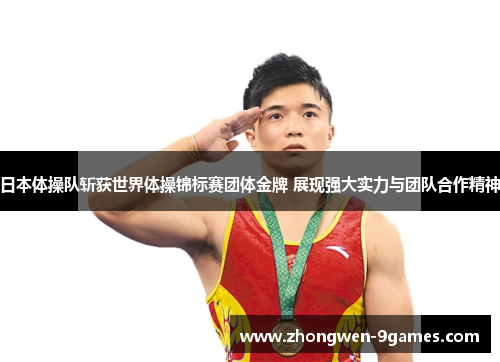 日本体操队斩获世界体操锦标赛团体金牌 展现强大实力与团队合作精神 日本体操队斩获世界体操锦标赛团体金牌 展现强大实力与团队合作精神