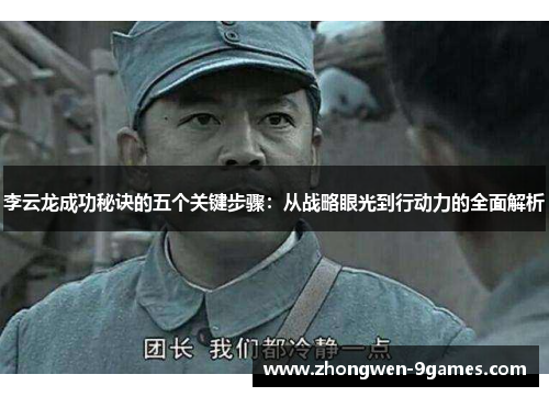 李云龙成功秘诀的五个关键步骤：从战略眼光到行动力的全面解析