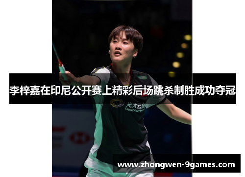 李梓嘉在印尼公开赛上精彩后场跳杀制胜成功夺冠 李梓嘉在印尼公开赛上精彩后场跳杀制胜成功夺冠