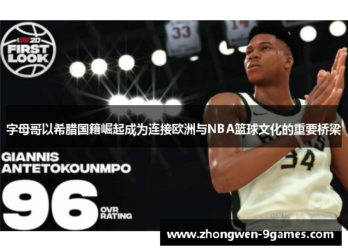 字母哥以希腊国籍崛起成为连接欧洲与NBA篮球文化的重要桥梁