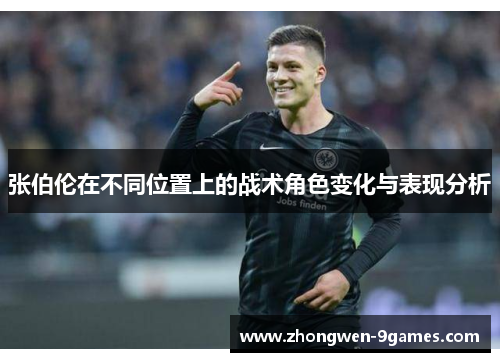 张伯伦在不同位置上的战术角色变化与表现分析 张伯伦在不同位置上的战术角色变化与表现分析