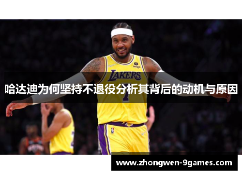 哈达迪为何坚持不退役分析其背后的动机与原因