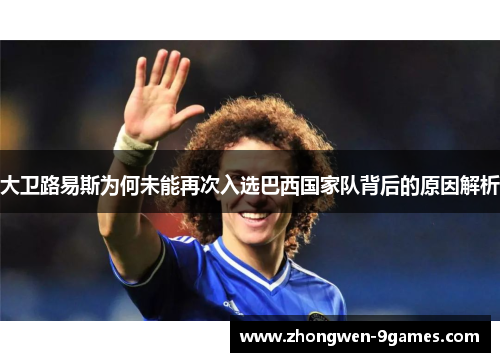 大卫路易斯为何未能再次入选巴西国家队背后的原因解析
