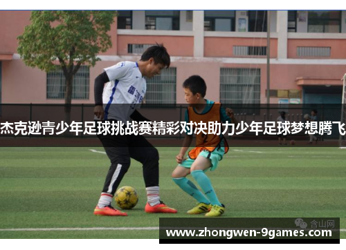 杰克逊青少年足球挑战赛精彩对决助力少年足球梦想腾飞