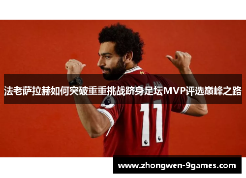法老萨拉赫如何突破重重挑战跻身足坛MVP评选巅峰之路 法老萨拉赫如何突破重重挑战跻身足坛MVP评选巅峰之路