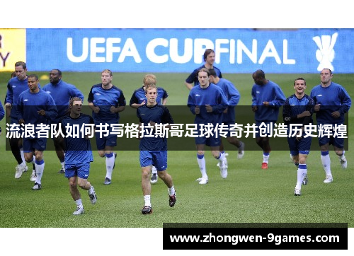 流浪者队如何书写格拉斯哥足球传奇并创造历史辉煌 流浪者队如何书写格拉斯哥足球传奇并创造历史辉煌