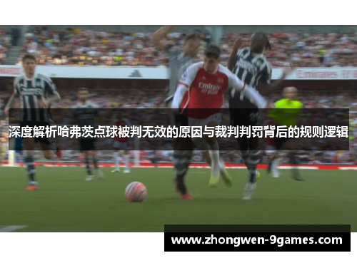深度解析哈弗茨点球被判无效的原因与裁判判罚背后的规则逻辑 深度解析哈弗茨点球被判无效的原因与裁判判罚背后的规则逻辑