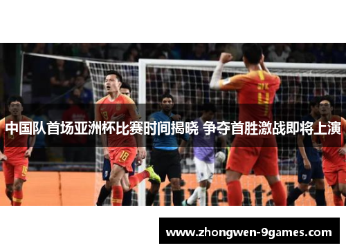 中国队首场亚洲杯比赛时间揭晓 争夺首胜激战即将上演 中国队首场亚洲杯比赛时间揭晓 争夺首胜激战即将上演