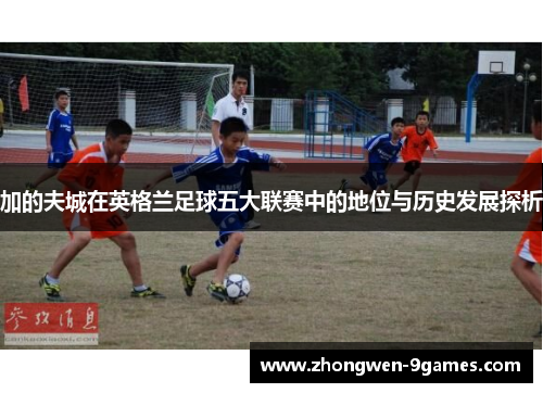 加的夫城在英格兰足球五大联赛中的地位与历史发展探析 加的夫城在英格兰足球五大联赛中的地位与历史发展探析