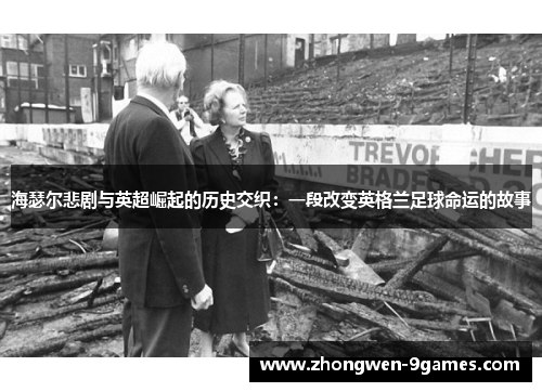 海瑟尔悲剧与英超崛起的历史交织：一段改变英格兰足球命运的故事