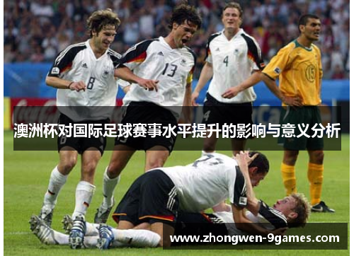 澳洲杯对国际足球赛事水平提升的影响与意义分析 澳洲杯对国际足球赛事水平提升的影响与意义分析