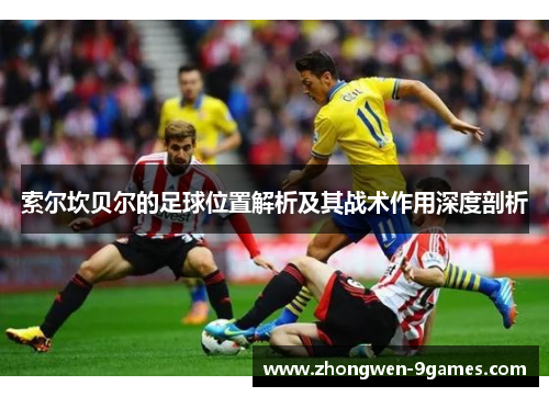 索尔坎贝尔的足球位置解析及其战术作用深度剖析