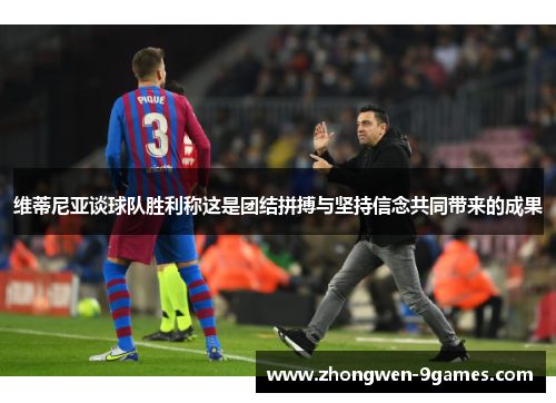 维蒂尼亚谈球队胜利称这是团结拼搏与坚持信念共同带来的成果 维蒂尼亚谈球队胜利称这是团结拼搏与坚持信念共同带来的成果