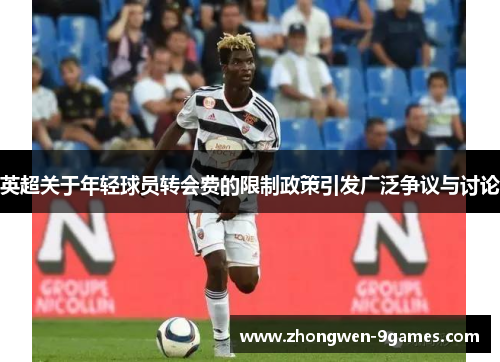 英超关于年轻球员转会费的限制政策引发广泛争议与讨论 英超关于年轻球员转会费的限制政策引发广泛争议与讨论
