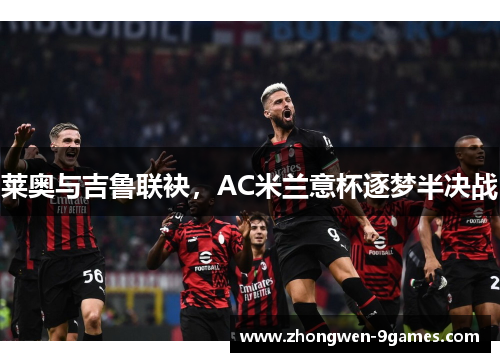 莱奥与吉鲁联袂，AC米兰意杯逐梦半决战