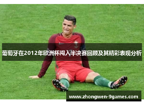 葡萄牙在2012年欧洲杯闯入半决赛回顾及其精彩表现分析 葡萄牙在2012年欧洲杯闯入半决赛回顾及其精彩表现分析