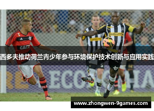 西多夫推动荷兰青少年参与环境保护技术创新与应用实践 西多夫推动荷兰青少年参与环境保护技术创新与应用实践