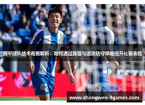 西甲球队战术布置解析：如何通过阵型与进攻防守策略提升比赛表现