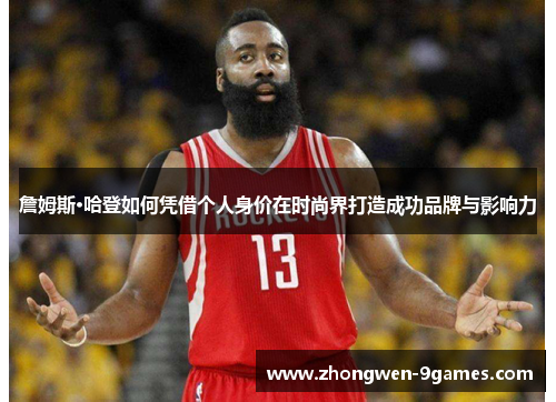 詹姆斯·哈登如何凭借个人身价在时尚界打造成功品牌与影响力 詹姆斯·哈登如何凭借个人身价在时尚界打造成功品牌与影响力