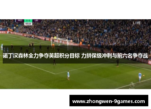 诺丁汉森林全力争夺英超积分目标 力拼保级冲刺与前六名争夺战
