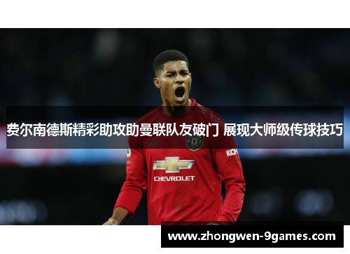 费尔南德斯精彩助攻助曼联队友破门 展现大师级传球技巧