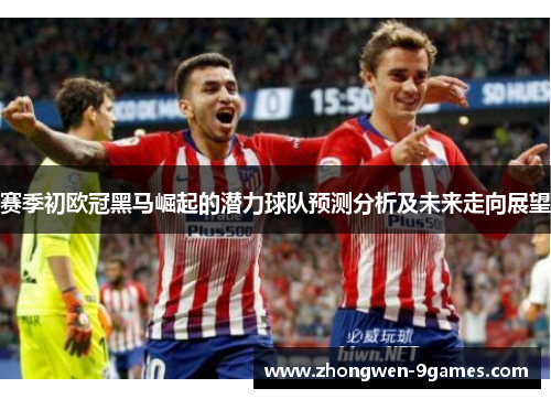 赛季初欧冠黑马崛起的潜力球队预测分析及未来走向展望