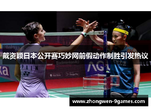 戴资颖日本公开赛巧妙网前假动作制胜引发热议