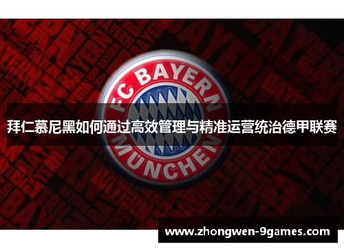 拜仁慕尼黑如何通过高效管理与精准运营统治德甲联赛